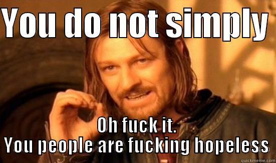 YOU DO NOT SIMPLY  OH FUCK IT. YOU PEOPLE ARE FUCKING HOPELESS Boromir