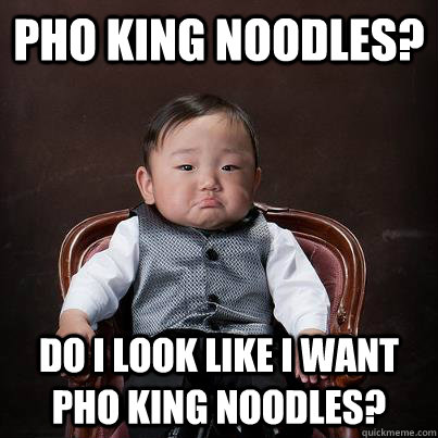 Pho king noodles? do i look like i want pho king noodles? - Pho king noodles? do i look like i want pho king noodles?  Baby Asian Godfather