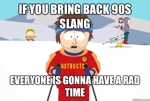 If you bring back 90s slang Everyone is gonna have a rad time  Super Cool Ski Instructor