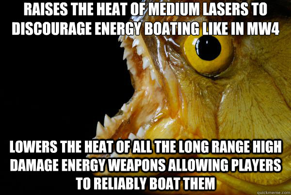 Raises the heat of medium lasers to discourage energy boating like in MW4 Lowers the heat of all the long range high damage energy weapons allowing players to reliably boat them  The Promising Piranha