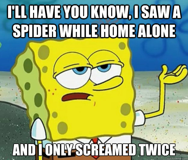 I'll have you know, i saw a spider while home alone And I only screamed twice  Tough Spongebob
