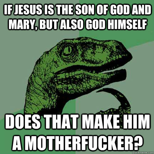 If Jesus is the son of God and Mary, but also God himself does that make him a motherfucker?  Philosoraptor