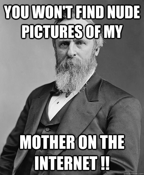 You won't find nude pictures of my Mother on the Internet !!  hip rutherford b hayes