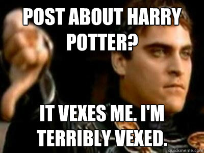 post about harry potter? It vexes me. I'm terribly vexed.  Downvoting Roman
