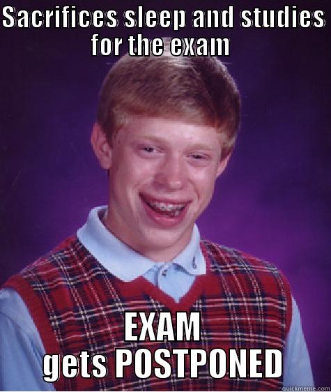 SACRIFICES SLEEP AND STUDIES FOR THE EXAM  EXAM GETS POSTPONED Bad Luck Brian