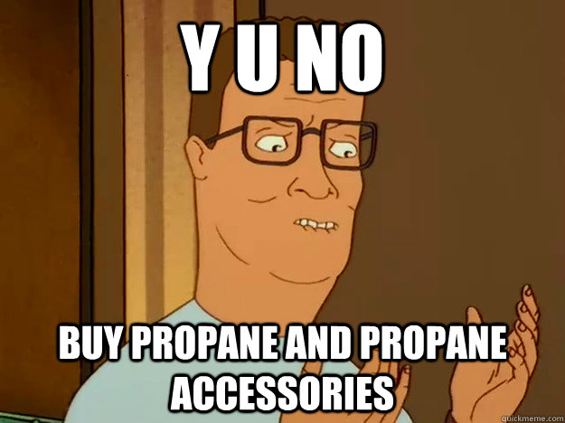 Y U No Buy Propane and Propane accessories  Hank Hill