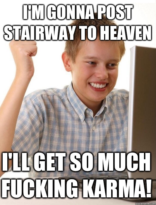 I'm gonna post Stairway to Heaven I'll get so much fucking karma!   First Day on the Internet Kid