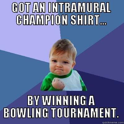 GOT AN INTRAMURAL CHAMPION SHIRT... BY WINNING A BOWLING TOURNAMENT. Success Kid