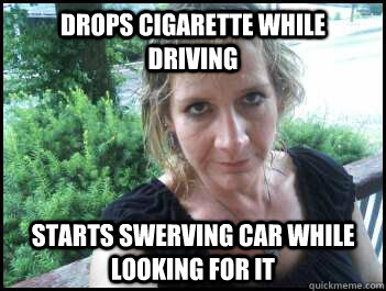drops cigarette while driving starts swerving car while looking for it - drops cigarette while driving starts swerving car while looking for it  Attention Seeking Mother