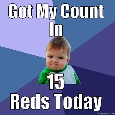 GOT MY COUNT IN 15 REDS TODAY Success Kid