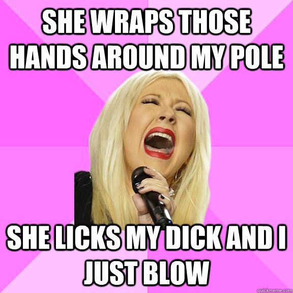 She wraps those hands around my pole She licks my dick and I just blow  Wrong Lyrics Christina