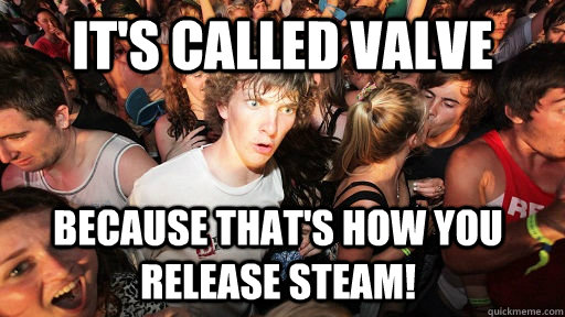 It's called Valve because that's how you release steam!  Sudden Clarity Clarence