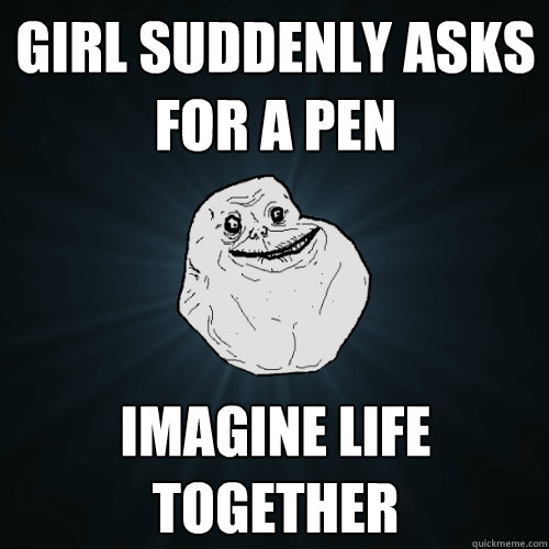 Girl suddenly asks for a pen imagine life together  Forever Alone