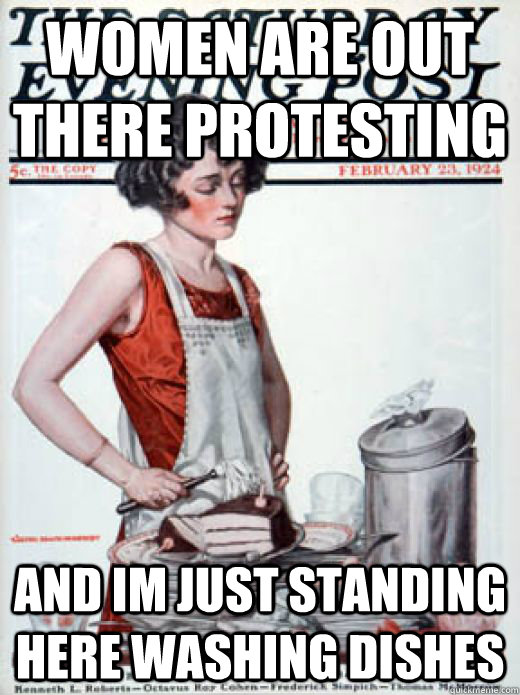 women are out there protesting and im just standing here washing dishes - women are out there protesting and im just standing here washing dishes  woman on chores