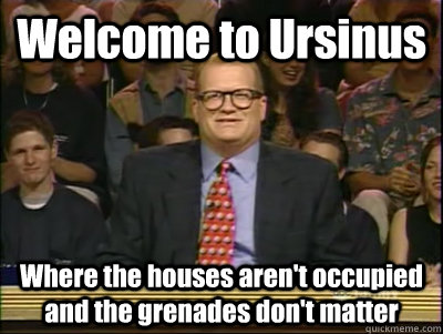 Welcome to Ursinus Where the houses aren't occupied and the grenades don't matter  Its time to play drew carey