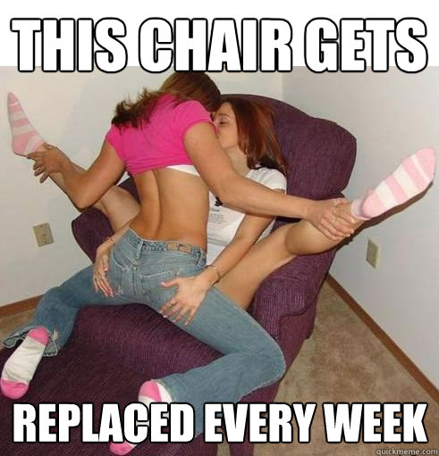 this chair gets  replaced every week  Funny Girls