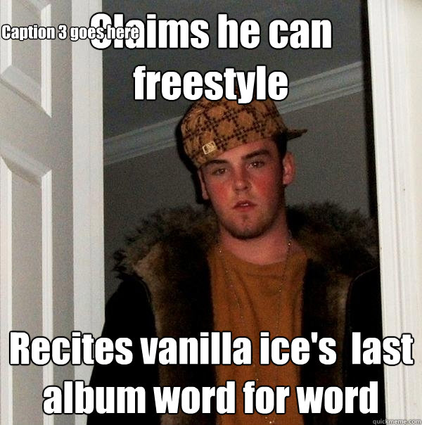 Claims he can freestyle Recites vanilla ice's  last album word for word Caption 3 goes here - Claims he can freestyle Recites vanilla ice's  last album word for word Caption 3 goes here  Scumbag Steve