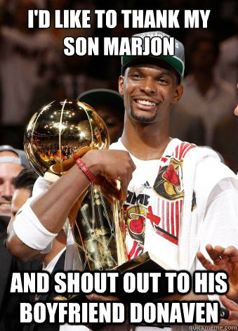 I'd like to thank my son marjon
 and shout out to his boyfriend donaven  Chris Bosh
