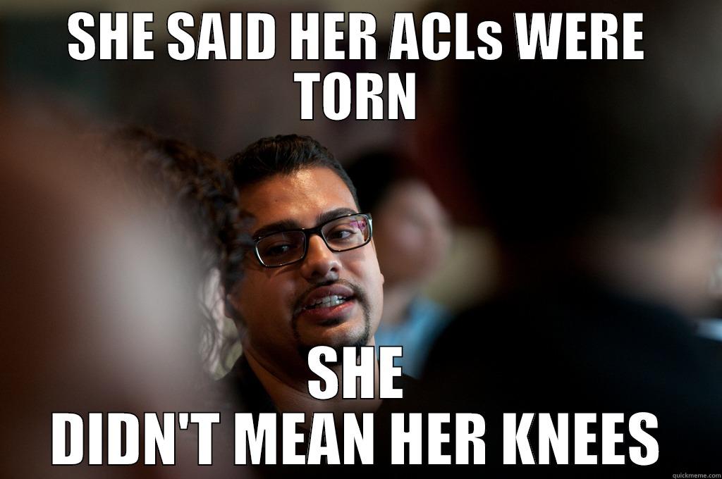 SHE SAID HER ACLS WERE TORN SHE DIDN'T MEAN HER KNEES Misc