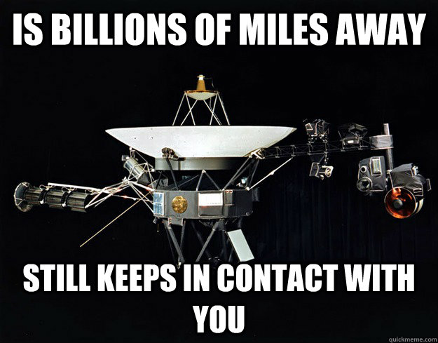 is billions of miles away Still keeps in contact with you - is billions of miles away Still keeps in contact with you  Good guy voyager