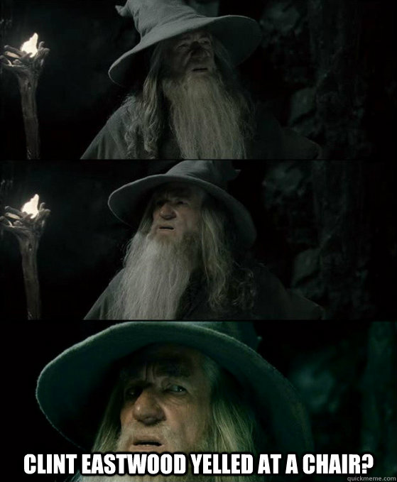  Clint Eastwood yelled at a chair?  Confused Gandalf