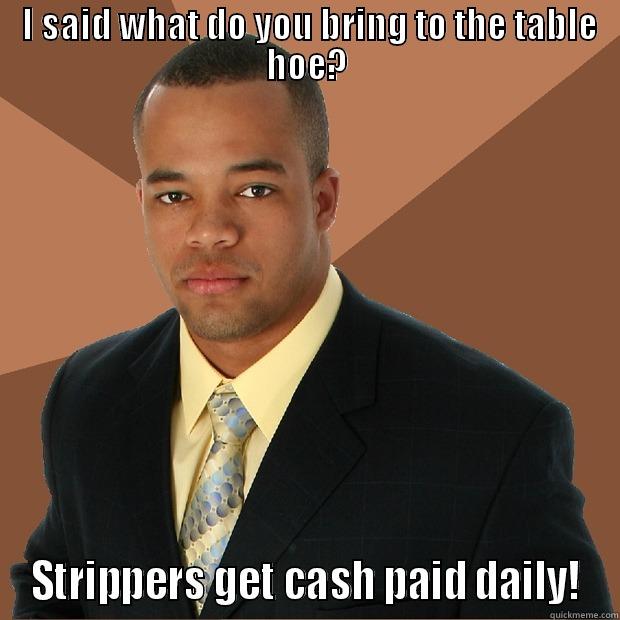 The Table -  I SAID WHAT DO YOU BRING TO THE TABLE HOE? STRIPPERS GET CASH PAID DAILY! Successful Black Man