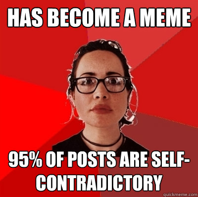 has become a meme 95% of posts are self-contradictory  Liberal Douche Garofalo