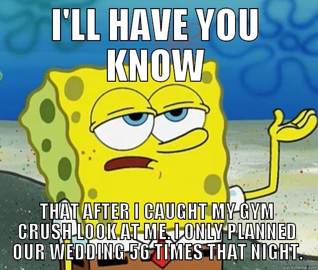 I'LL HAVE YOU KNOW THAT AFTER I CAUGHT MY GYM CRUSH LOOK AT ME. I ONLY PLANNED OUR WEDDING 56 TIMES THAT NIGHT. Tough Spongebob