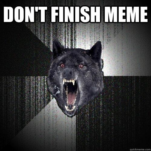 don't finish meme   Insanity Wolf