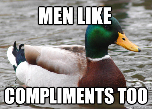 men like compliments too  Actual Advice Mallard