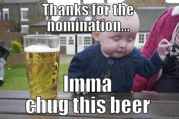 THANKS FOR THE NOMINATION... IMMA CHUG THIS BEER drunk baby