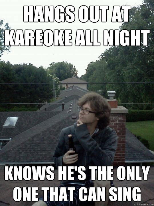 hangs out at kareoke all night knows he's the only one that can sing - hangs out at kareoke all night knows he's the only one that can sing  Wise Guy Weiss