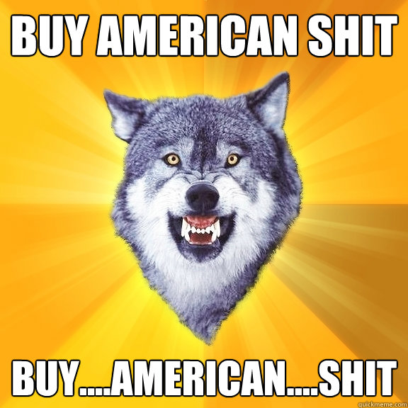 BUY AMERICAN SHIT BUY....AMERICAN....SHIT  Courage Wolf