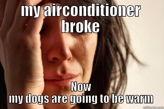 MY AIRCONDITIONER BROKE NOW MY DOGS ARE GOING TO BE WARM First World Problems