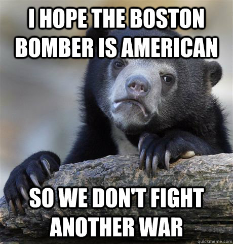 I hope the boston Bomber is american So we don't fight another war  Confession Bear