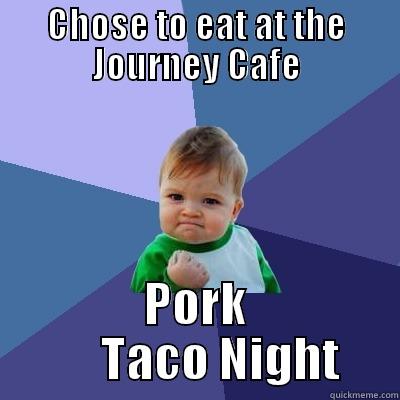 CHOSE TO EAT AT THE JOURNEY CAFE PORK      TACO NIGHT Success Kid