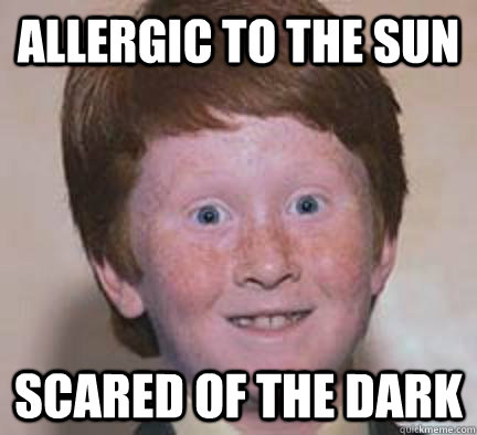 allergic to the sun scared of the dark - allergic to the sun scared of the dark  Over Confident Ginger
