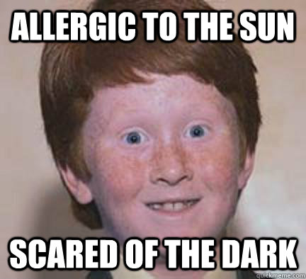 allergic to the sun scared of the dark  Over Confident Ginger