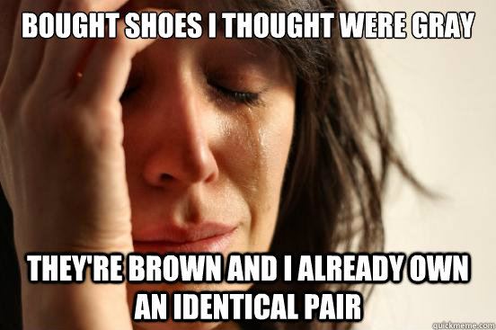 Bought shoes I thought were gray they're brown and I already own an identical pair  First World Problems