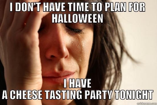 I DON'T HAVE TIME TO PLAN FOR HALLOWEEN I HAVE A CHEESE TASTING PARTY TONIGHT First World Problems
