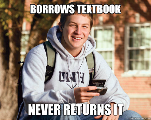 BORROWS TEXTBOOK NEVER RETURNS IT  College Freshman
