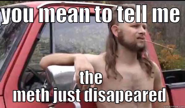 YOU MEAN TO TELL ME  THE METH JUST DISAPPEARED  Almost Politically Correct Redneck