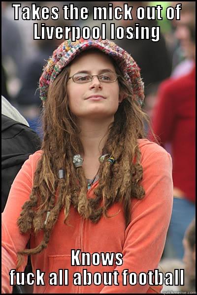 TAKES THE MICK OUT OF LIVERPOOL LOSING KNOWS FUCK ALL ABOUT FOOTBALL College Liberal