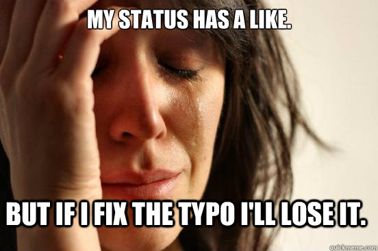 My status has a like. But if I fix the typo I'll lose it. - My status has a like. But if I fix the typo I'll lose it.  FirstWorldProblems