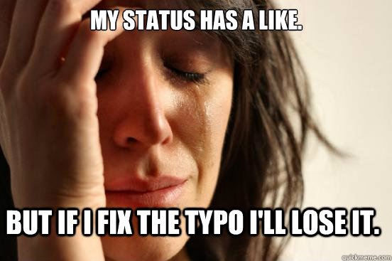 My status has a like. But if I fix the typo I'll lose it.  FirstWorldProblems