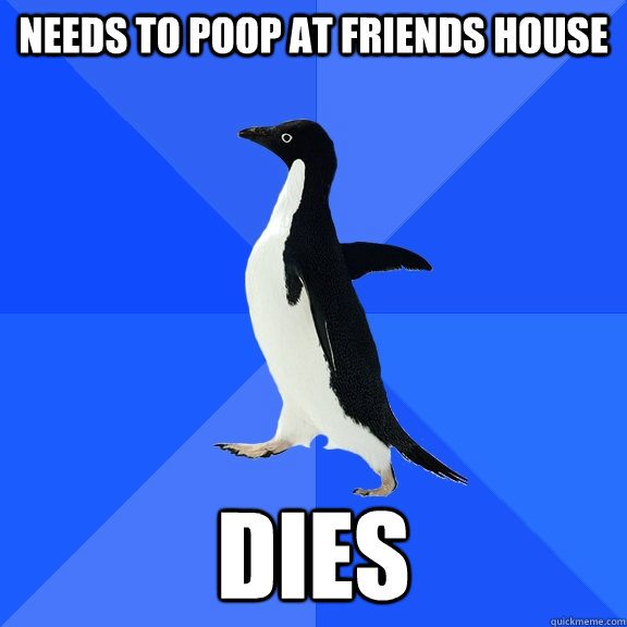 Needs to poop at friends house Dies  Socially Awkward Penguin