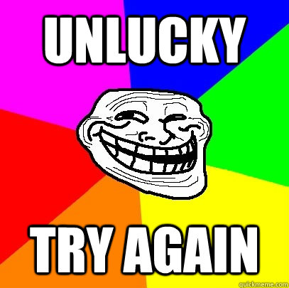 UNLUCKY TRY AGAIN  Troll Face