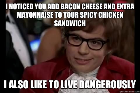 I noticed you add bacon cheese and extra mayonnaise to your spicy chicken sandwich i also like to live dangerously - I noticed you add bacon cheese and extra mayonnaise to your spicy chicken sandwich i also like to live dangerously  Dangerously - Austin Powers