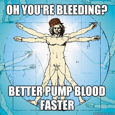 Oh you're Bleeding? Better pump blood faster  Scumbag body