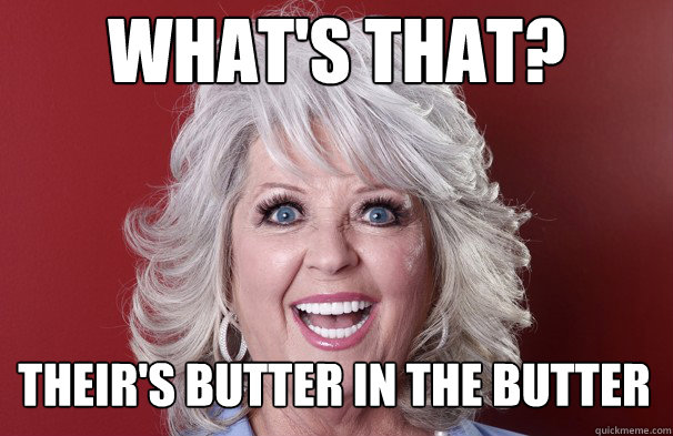 what's that? their's butter in the butter  Crazy Paula Deen